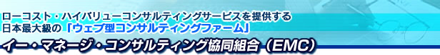 ローコスト・ハイバリューコンサルティングサービスを提供する、日本最大級の『ウェブ型コンサルティングファーム』イー・マネージ・コンサルティング協同組合（EMC）